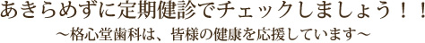 あきらめずに定期健診でチェックしましょう！！